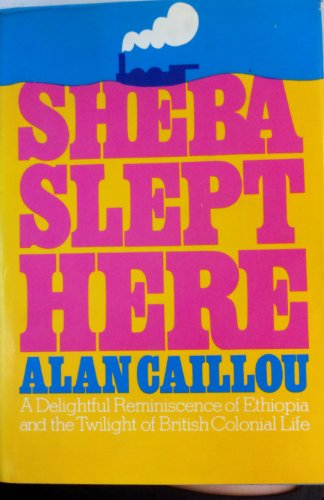 Sheba Slept Here : A Delightful Reminiscence of Ethiopia and the Twilight of British Colonial Life
