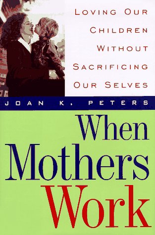 9780201127942: When Mothers Work: Loving Our Children Without Sacrificing Our Selves