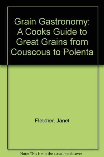 Grain Gastronomy: A Cooks Guide to Great Grains from Couscous to Polenta (9780201179521) by Fletcher, Janet