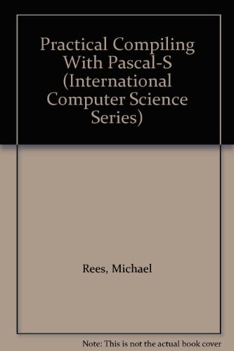 Practical Compiling With Pascal-S (International Computer Science Series) (9780201184877) by Rees, Michael; Robson, Dave