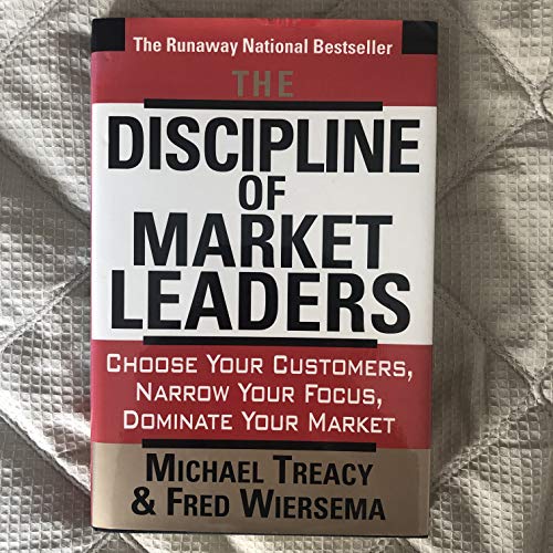 The Discipline Of Market Leaders: Choose Your Customers, Narrow Your Focus, Dominate Your Market (9780201406481) by Treacy, Michael; Wiersema, Fred