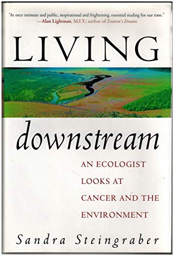 LIVING DOWNSTREAM: AN ECOLOGIST LOOKS AT CANCER AND THE ENVIRONMENT