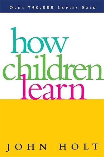 How Children Learn (Classics in Child Development) - Holt, John