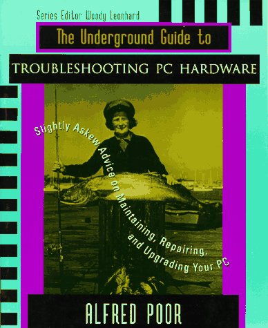 Imagen de archivo de The Underground Guide to Troubleshooting PC Hardware: Slightly Askew Advice on Maintaining, Repairing, and Upgrading your PC a la venta por Bookmans