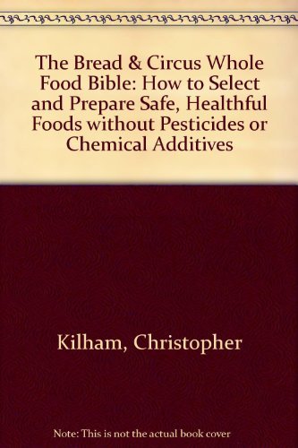 Imagen de archivo de Bread and Circus Whole Food Bible : How to Select and Prepare Safe, Healthy Food Without Pesticides a la venta por Better World Books
