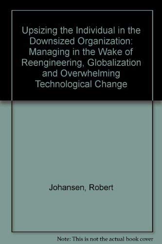 9780201627121: Upsizing the Individual in the Downsized Organization: Managing in the Wake of Reengineering, Globalization and Overwhelming Technological Change