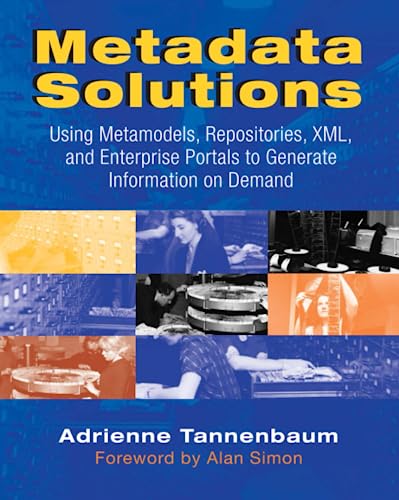 Metadata Solutions: Using Metamodels, Repositories, XML, and Enterprise Portals to Generate Infor...