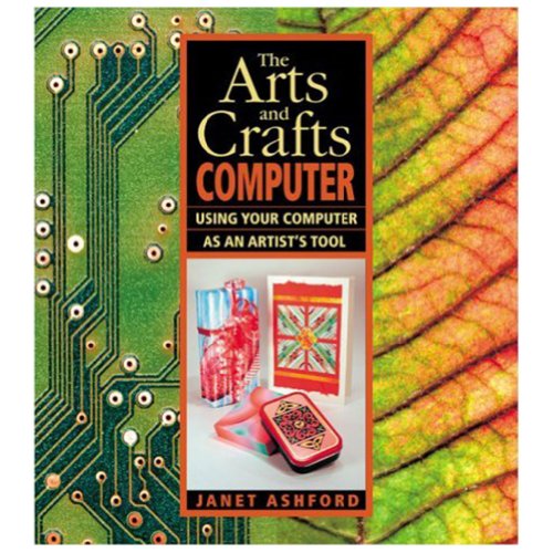 The Arts and Crafts Computer: Using Your Computer As an Artist's Tool