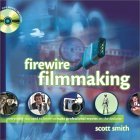 Firewire Filmmaking:(With CD) Everything You Need to Know to Make Professional Movies on the Desktop