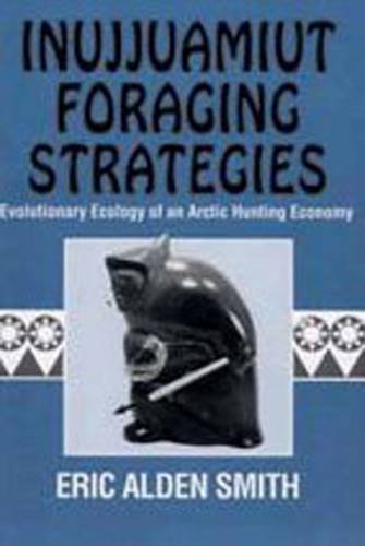 Inujjuamiut Foraging Strategies: Evolutionary Ecology of an Arctic Hunting Economy (Foundations of Human Behavior) - Smith, Eric Alden
