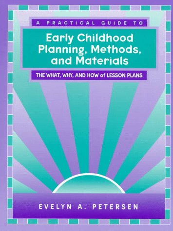 Practical Guide to Early Childhood Planning, Methods and Materials, A: The What, Why and How of Lesson Plans (9780205174041) by Evelyn A. Petersen