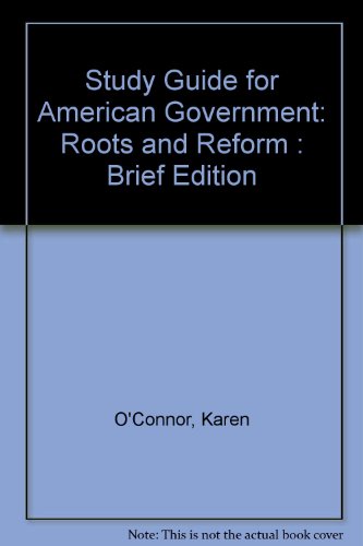 Study Guide for American Government: Roots and Reform : Brief Edition (9780205198245) by O'Connor, Karen; Sabato. J.; Beecher, Janice A.