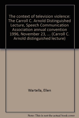 The context of television violence: The Carroll C. Arnold Distinguished Lecture, Speech Communication Association annual convention 1996, November 23, 1996, San Diego, California (9780205273751) by Wartella, Ellen