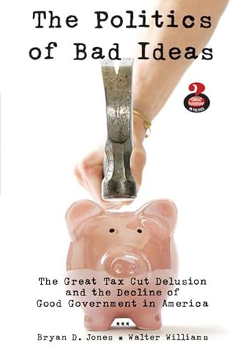 The Politics of Bad Ideas: The Great Tax Cut Delusion and the Decline of Good Government in America (9780205600793) by Jones, Bryan D; Williams, Walter