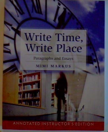 Stock image for Annotated Instructor's Edition, Write Time, Write Place: Paragraphs and Essays by Mimi Markus. For USE BY INSTRUCTOR WITH 2011 TEXT ONLY for sale by ThriftBooks-Dallas