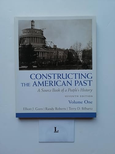 Constructing the American Past: A Source Book of a People's History, Volume 1 (7th Edition) (9780205773640) by Gorn, Elliott J.; Roberts, Randy J.; Bilhartz, Terry D.