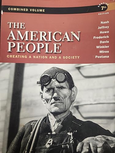 The American People: Creating a Nation and a Society, Concise Edition, Combined Volume (7th Edition) (9780205805532) by Nash, Gary B.; Jeffrey, Julie Roy; Howe, John R.; Frederick, Peter J.; Davis, Allen F.; Winkler, Allan M.; Mires, Charlene; Pestana, Carla Gardina