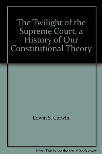 Twilight of the Supreme Court: A History of Our Constitutional Theory (9780208008398) by Corwin, Edward Samuel; Corwin, Edwars S.