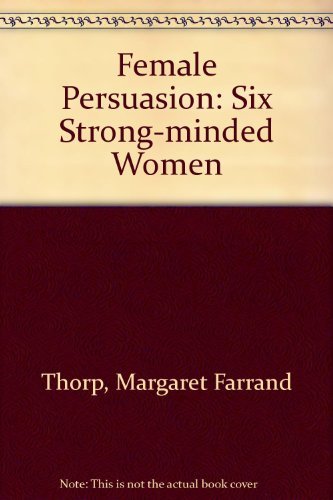 Stock image for Female Persuasion Six Strong-Minded Women for sale by Willis Monie-Books, ABAA