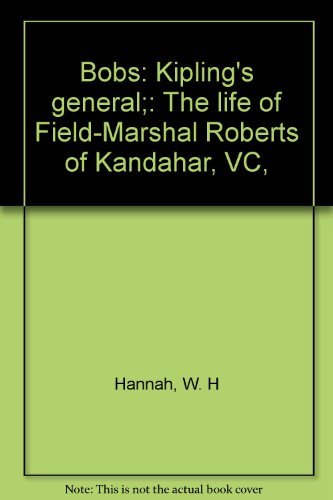 Bobs, Kipling's General: The Life of Field-Marshal Earl Roberts of Kandahar, VC