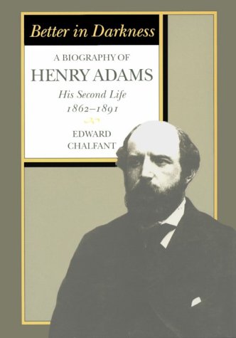 Better in Darkness: A Biography of Henry Adams: His Second Life, 1862-1891