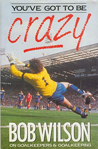 You've got to be crazy: on goalkeepers and goalkeeping (9780213169718) by Bob Wilson