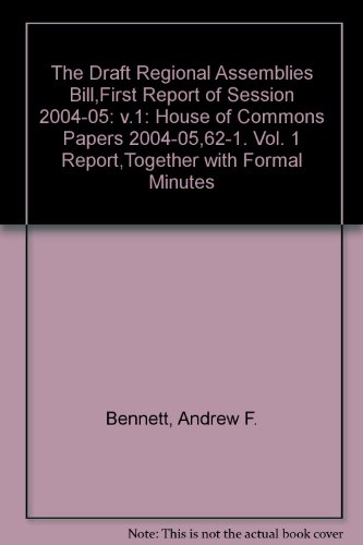 The Draft Regional Assemblies Bill,First Report of Session: House of Commons Papers 2004-05,62-1. Vol. 1 Report,Together with Formal Minutes: Vol 1 (9780215021038) by Andrew F. Bennett