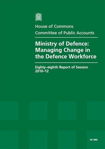 Ministry of Defence: Managing Change in the Defence Workforce (Eighty-eighth Report of Session 2010-12 - Report, Together With Formal Minutes, Oral and Written Evidence) (9780215045256) by Great Britain: Parliament: House Of Commons: Committee Of Public Accounts