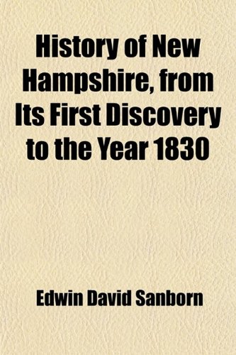 History of New Hampshire, From Its First Discovery to the Year 1830; With Dissertations Upon the Rise of Opinions and Institutions, the Growth of ... and Distinguished Men, to the Year 1874 (9780217001113) by Sanborn, Edwin David