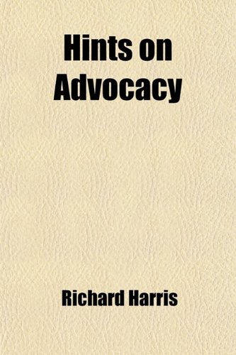 Hints on Advocacy; Useful for Practice in Any of the Courts (9780217001434) by Harris, Richard