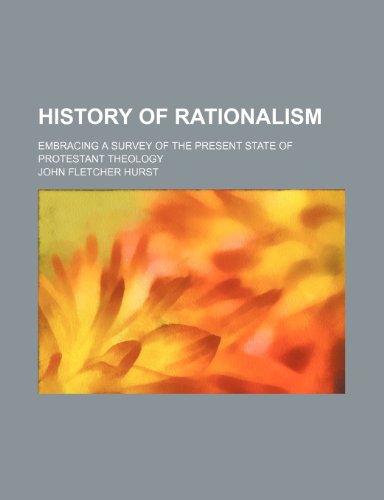 History of rationalism; embracing a survey of the present state of Protestant theology (9780217001908) by Hurst, John Fletcher