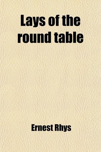 Lays of the Round Table: And Other Lyric Romances (9780217007290) by Rhys, Ernest
