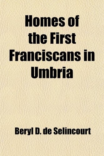 Homes of the First Franciscans in Umbria; The Borders of Tuscany and the Northern Marches (9780217008099) by Zoete, Beryl De