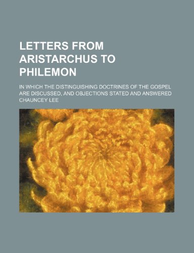 Letters from Aristarchus to Philemon; In Which the Distinguishing Doctrines of the Gospel Are Discussed, and Objections Stated and Answered (9780217009508) by Lee, Chauncey
