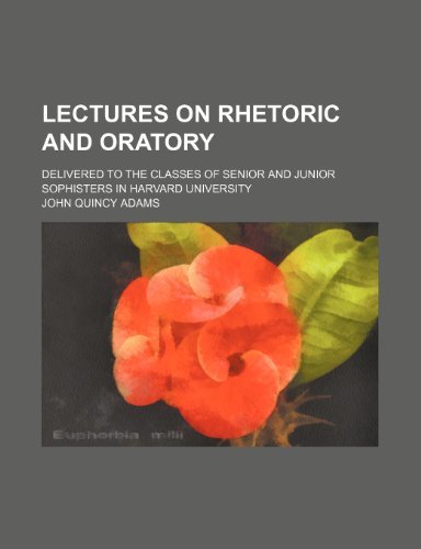 Lectures on Rhetoric and Oratory (Volume 1); Delivered to the Classes of Senior and Junior Sophisters in Harvard University (9780217009713) by Adams, John Quincy