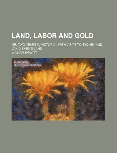 Land, Labor and Gold (Volume 2); Or, Two Years in Victoria with Visits to Sydney and Van Diemen's Land (9780217010399) by Howitt, William