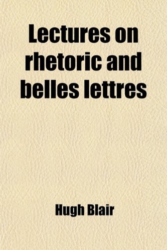 Lectures on Rhetoric and Belles Lettres (9780217010764) by Blair, Hugh