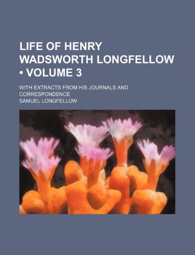 Life of Henry Wadsworth Longfellow (Volume 3); With Extracts From His Journals and Correspondence (9780217012782) by Longfellow, Samuel