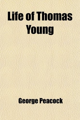 Life of Thomas Young; M.D., F.R.S., &C. and One of the Eight Foreign Associates of the National Institute of France (9780217013789) by Peacock, George