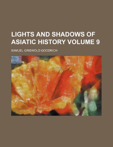 Lights and Shadows of Asiatic History Volume 9 (9780217014557) by Goodrich, Samuel Griswold