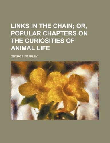 Links in the Chain; Or, Popular Chapters on the Curiosities of Animal Life (9780217015059) by Kearley, George