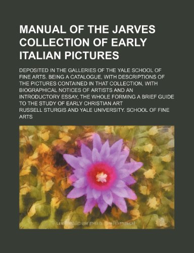 Manual of the Jarves Collection of Early Italian Pictures; Deposited in the Galleries of the Yale School of Fine Arts. Being a Catalogue, With ... Notices of Artists and an Introduct (9780217015714) by Sturgis, Russell