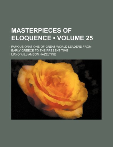 Masterpieces of Eloquence (Volume 25); Famous Orations of Great World Leaders from Early Greece to the Present Time (9780217016742) by Hazeltine, Mayo Williamson