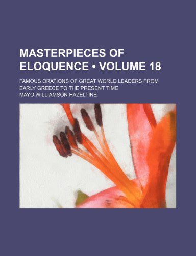 Masterpieces of eloquence (Volume 18); famous orations of great world leaders from early Greece to the present time (9780217016773) by Hazeltine, Mayo Williamson