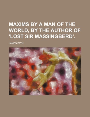 Maxims by a Man of the World, by the Author of 'Lost Sir Massingberd'. (9780217017626) by Payn, James
