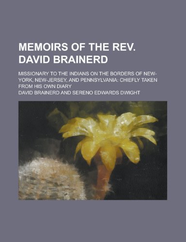 Memoirs of the Rev. David Brainerd; missionary to the Indians on the borders of New-York, New-Jersey, and Pennsylvania: chiefly taken from his own diary (9780217021036) by Brainerd, David