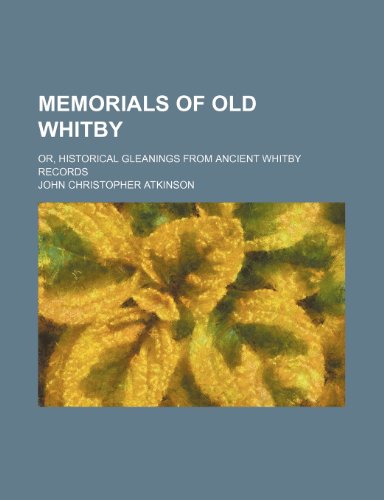 Memorials of old Whitby; or, Historical gleanings from ancient Whitby records (9780217021302) by Atkinson, John Christopher
