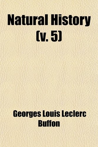 Natural History (Volume 5); Containing a Theory of the Earth, a General History of Man, of the Brute Creation, and of Vegetables, Minerals, &c. &c. &c (9780217024198) by Buffon, Georges Louis Leclerc