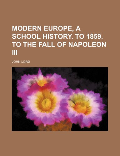 Modern Europe, a School History. to 1859. to the Fall of Napoleon Iii (9780217024464) by Lord, John