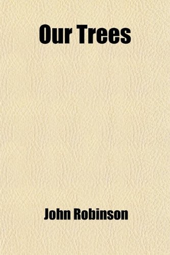 Our Trees; A Popular Account of the Trees in the Streets and Gardens of Salem, and of the Native Trees of Essex County, Massachusetts, With the Location of Trees, and Historical and Botanical Notes (9780217027311) by Robinson, John